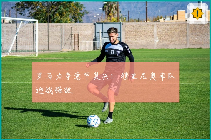 罗马力争意甲复兴：穆里尼奥率队迎战强敌