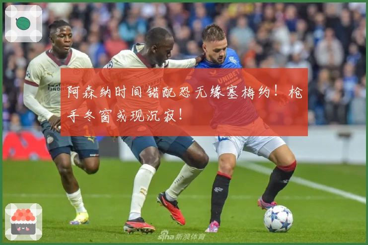 阿森纳时间错配恐无缘塞梅约！枪手冬窗或现沉寂！