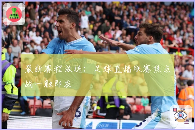 最新赛程放送：足球直播联赛焦点战一触即发