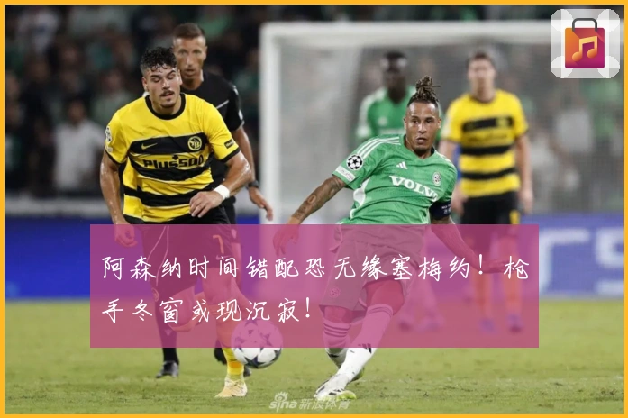 阿森纳时间错配恐无缘塞梅约！枪手冬窗或现沉寂！