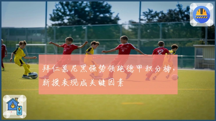 拜仁慕尼黑强势领跑德甲积分榜，新援表现成关键因素