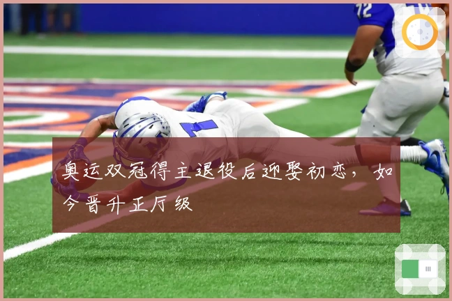 奥运双冠得主退役后迎娶初恋，如今晋升正厅级