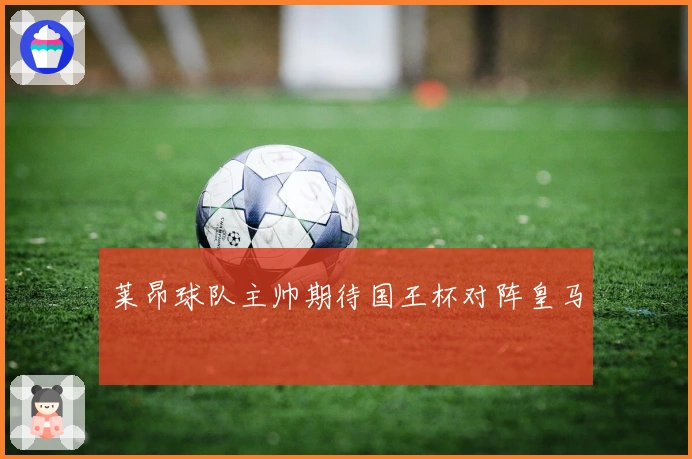 莱昂球队主帅期待国王杯对阵皇马