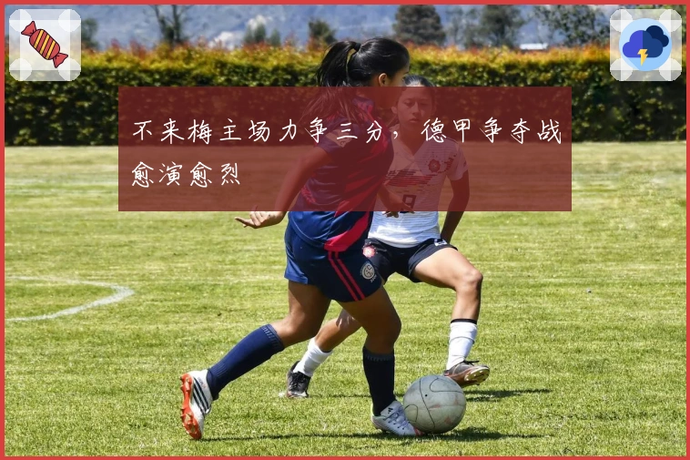 不来梅主场力争三分，德甲争夺战愈演愈烈