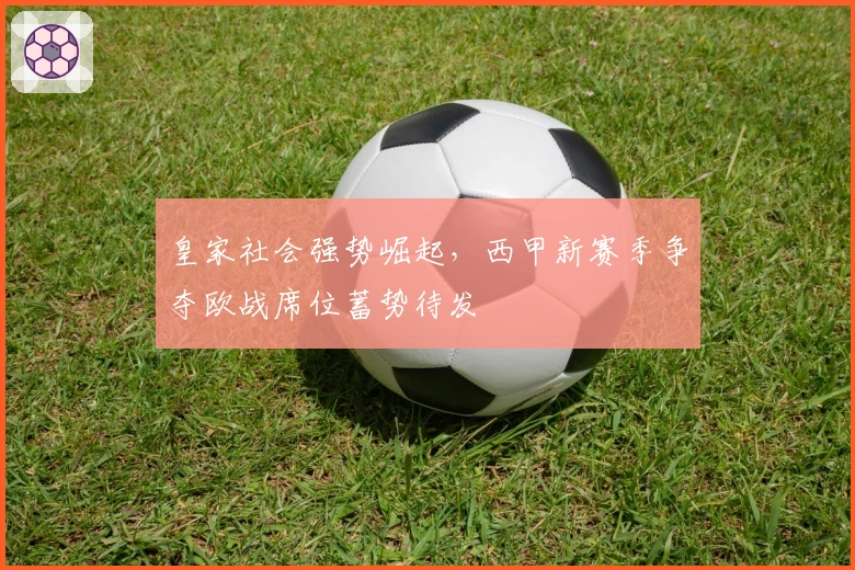 皇家社会强势崛起，西甲新赛季争夺欧战席位蓄势待发