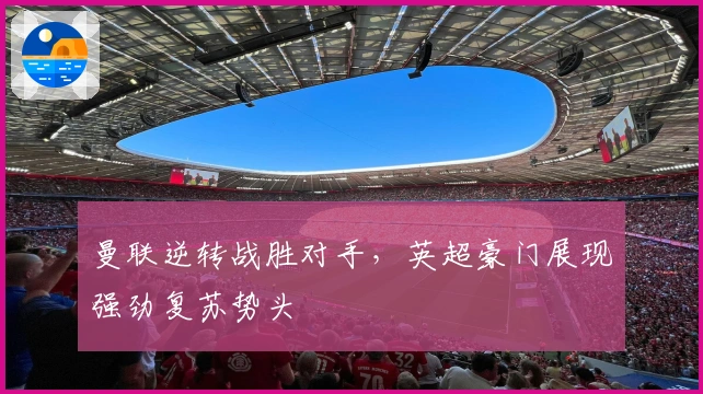 曼联逆转战胜对手，英超豪门展现强劲复苏势头